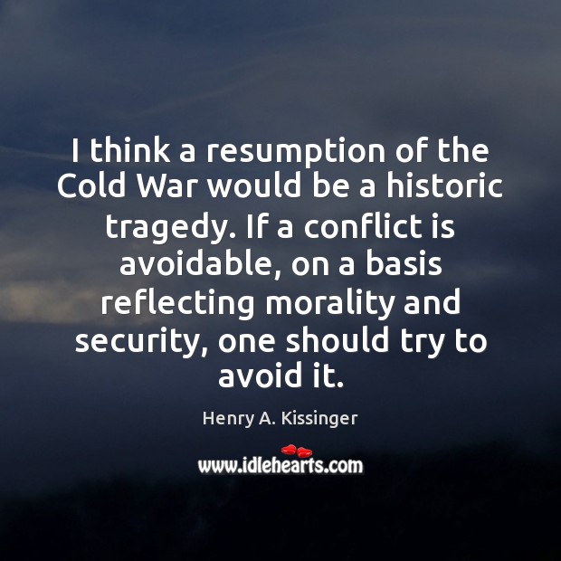 I think a resumption of the Cold War would be a historic Henry A. Kissinger Picture Quote