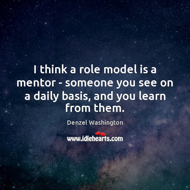 I think a role model is a mentor – someone you see Denzel Washington Picture Quote