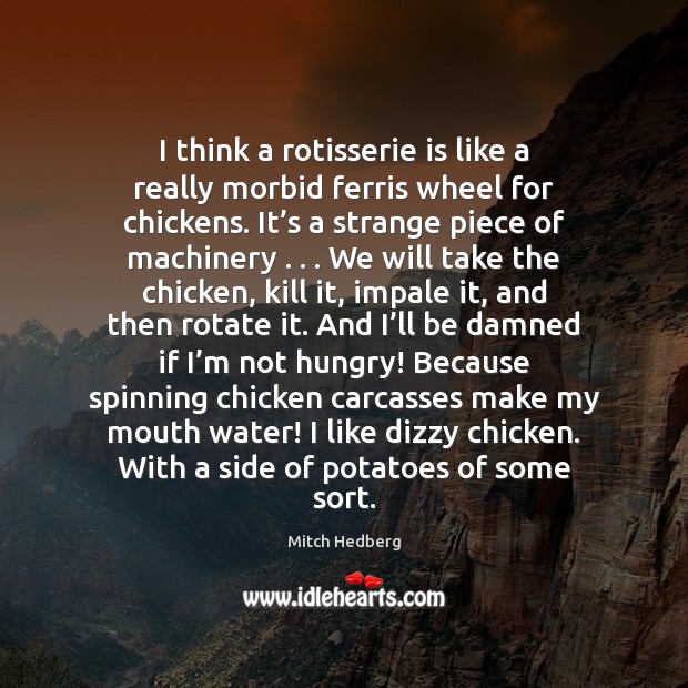 I think a rotisserie is like a really morbid ferris wheel for Mitch Hedberg Picture Quote