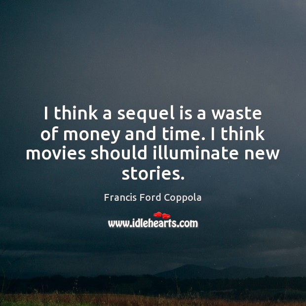 I think a sequel is a waste of money and time. I Francis Ford Coppola Picture Quote