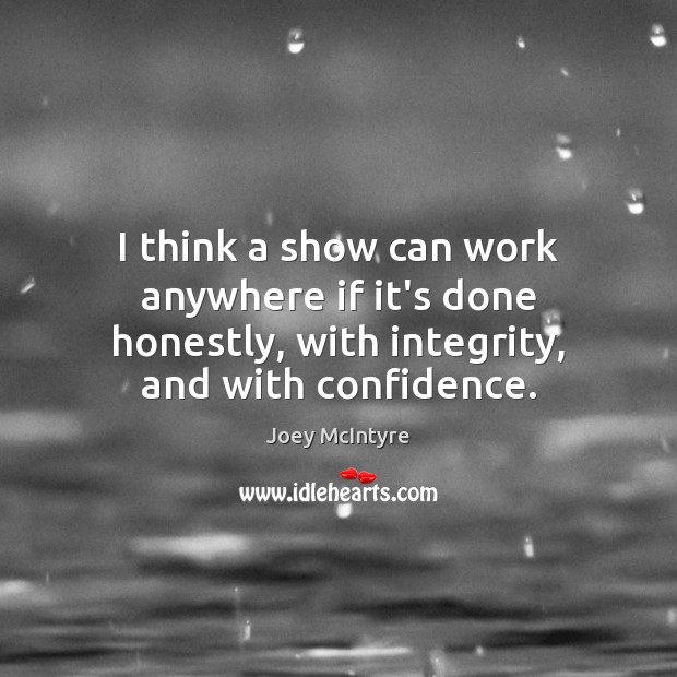 I think a show can work anywhere if it’s done honestly, with Confidence Quotes Image