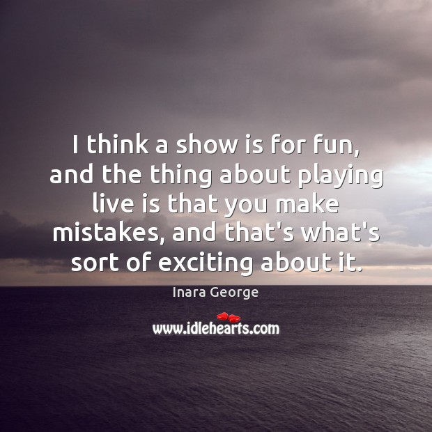 I think a show is for fun, and the thing about playing Inara George Picture Quote