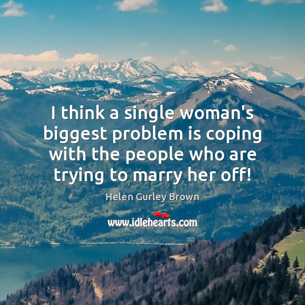 I think a single woman’s biggest problem is coping with the people Helen Gurley Brown Picture Quote