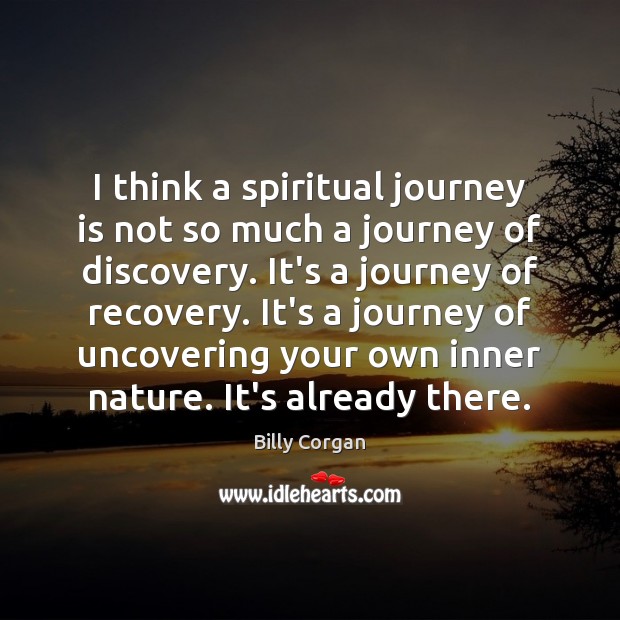 I think a spiritual journey is not so much a journey of 