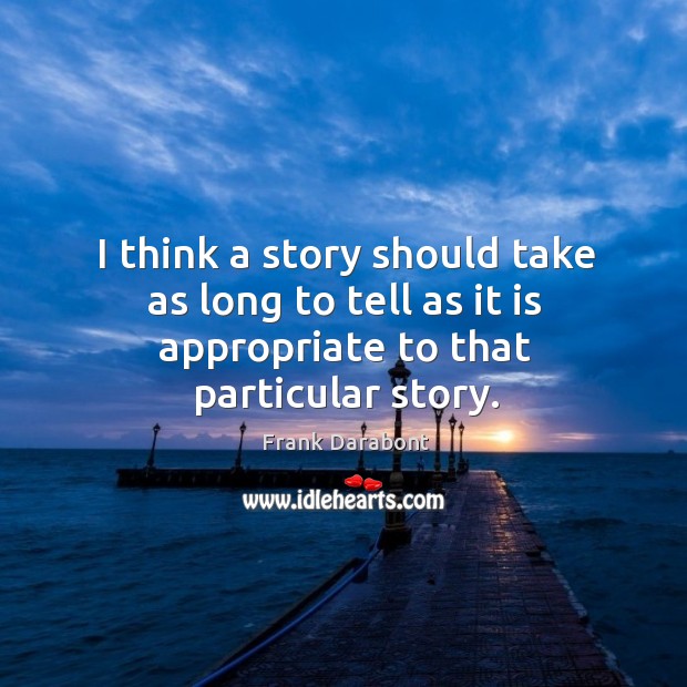 I think a story should take as long to tell as it is appropriate to that particular story. Frank Darabont Picture Quote