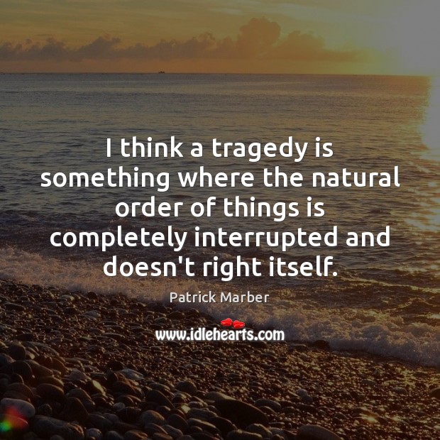 I think a tragedy is something where the natural order of things Patrick Marber Picture Quote