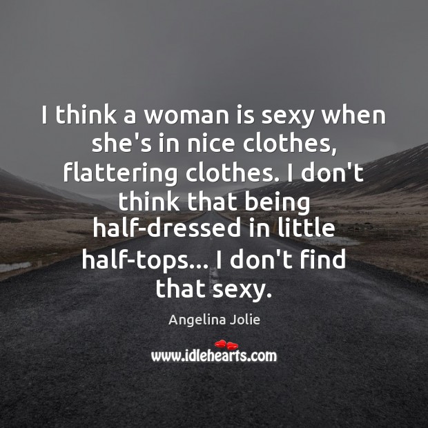 I think a woman is sexy when she’s in nice clothes, flattering Angelina Jolie Picture Quote