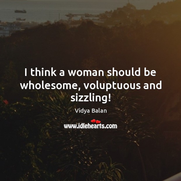 I think a woman should be wholesome, voluptuous and sizzling! Vidya Balan Picture Quote