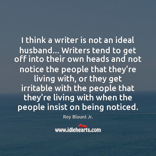 I think a writer is not an ideal husband… Writers tend to Roy Blount Jr. Picture Quote
