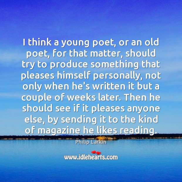 I think a young poet, or an old poet, for that matter, Philip Larkin Picture Quote