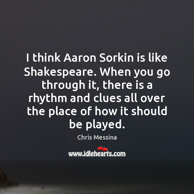 I think Aaron Sorkin is like Shakespeare. When you go through it, Chris Messina Picture Quote