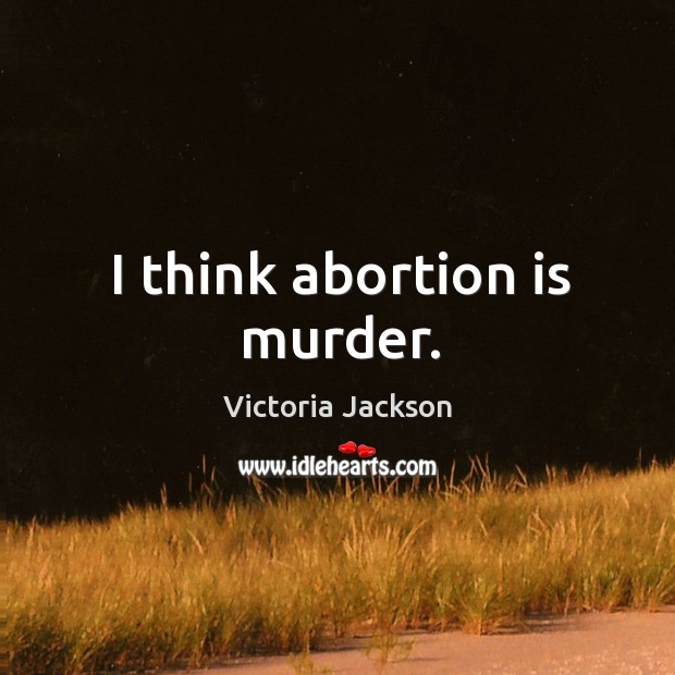 I think abortion is murder. Victoria Jackson Picture Quote