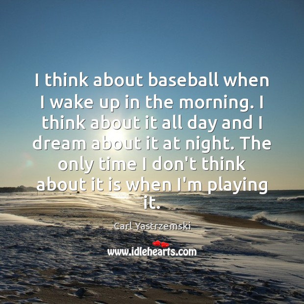 I think about baseball when I wake up in the morning. I Carl Yastrzemski Picture Quote