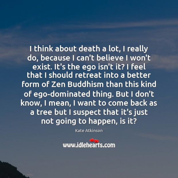 I think about death a lot, I really do, because I can’t Kate Atkinson Picture Quote