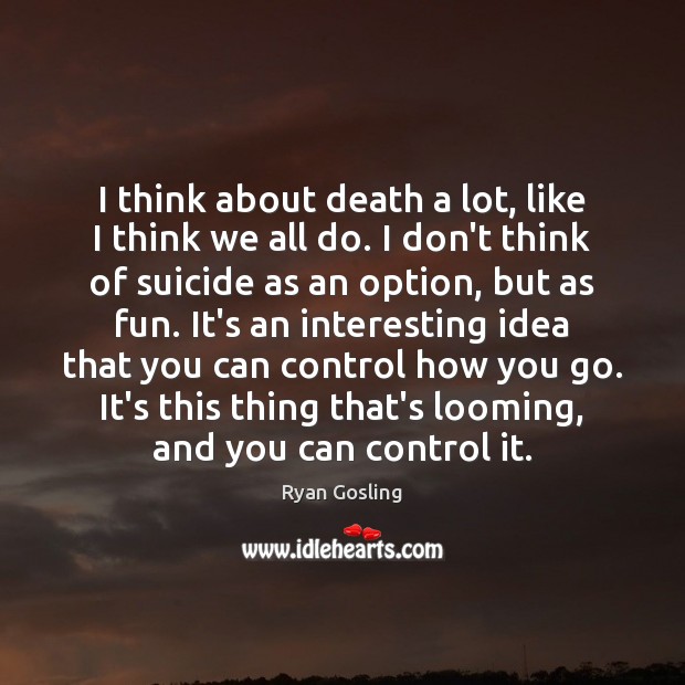 I think about death a lot, like I think we all do. Image