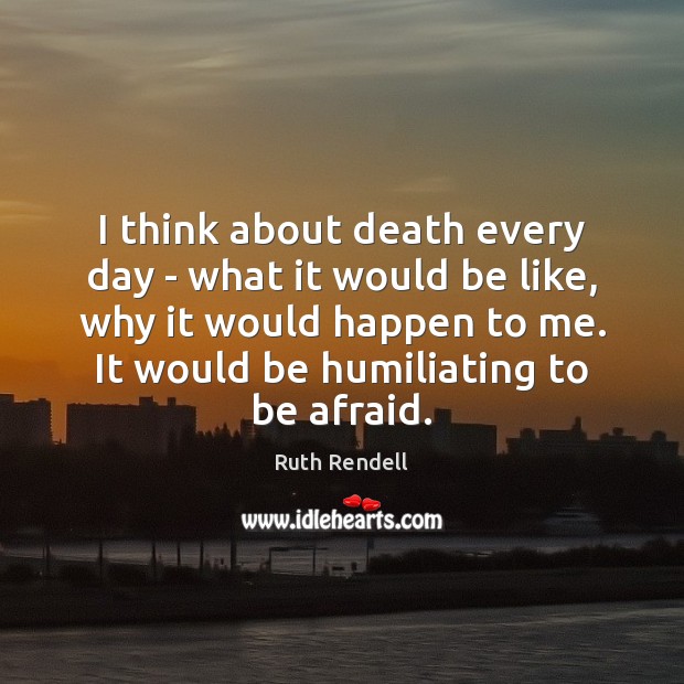 I think about death every day – what it would be like, Ruth Rendell Picture Quote