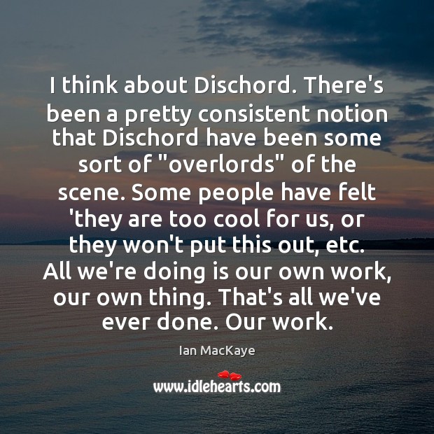 I think about Dischord. There’s been a pretty consistent notion that Dischord Ian MacKaye Picture Quote