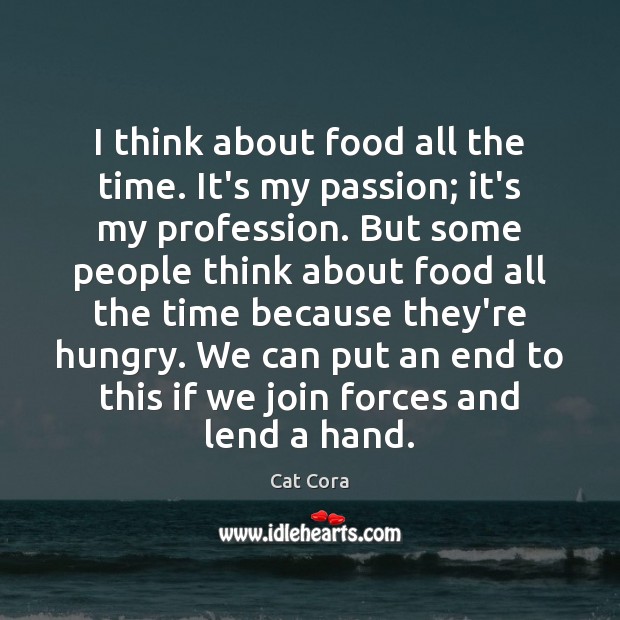 I think about food all the time. It’s my passion; it’s my Cat Cora Picture Quote