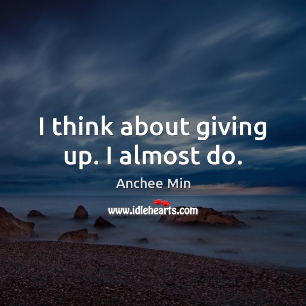 I think about giving up. I almost do. Anchee Min Picture Quote