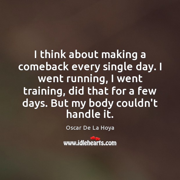 I think about making a comeback every single day. I went running, Oscar De La Hoya Picture Quote