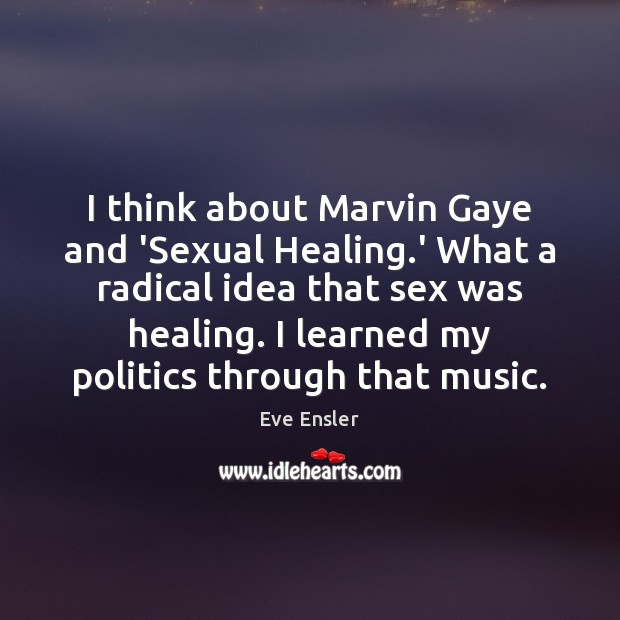 I think about Marvin Gaye and ‘Sexual Healing.’ What a radical Eve Ensler Picture Quote