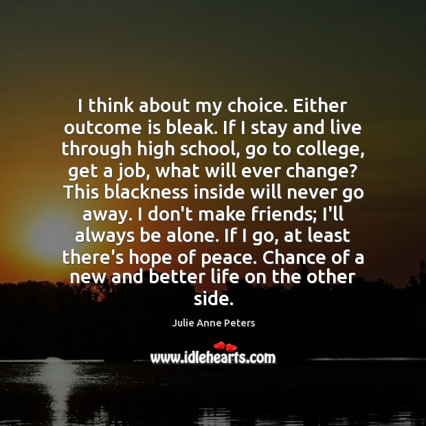 I think about my choice. Either outcome is bleak. If I stay Julie Anne Peters Picture Quote