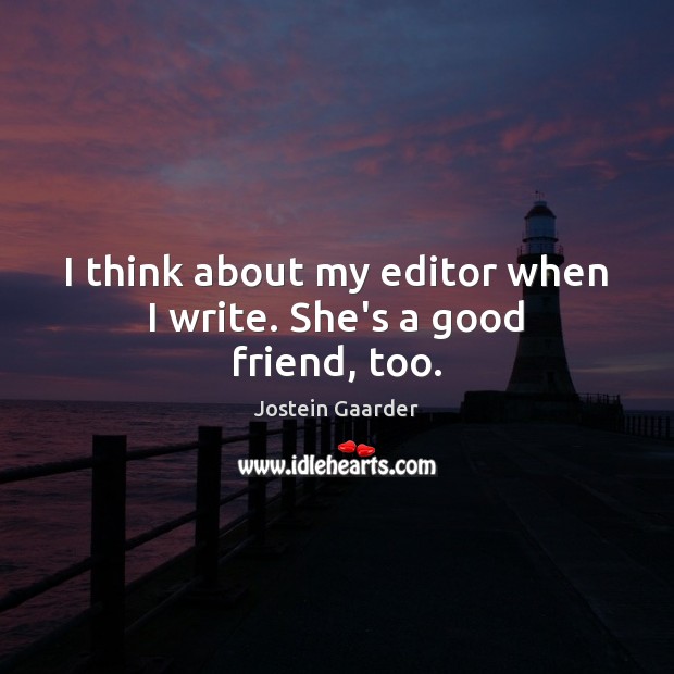 I think about my editor when I write. She’s a good friend, too. Image
