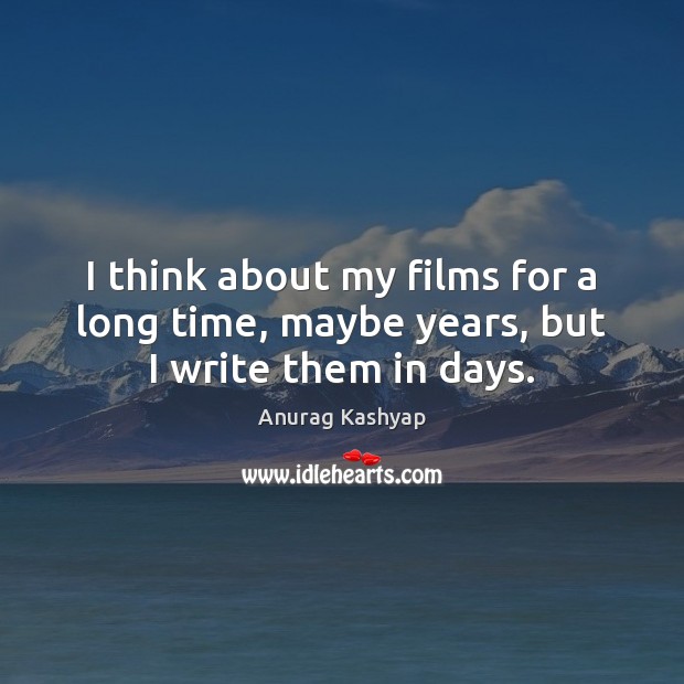 I think about my films for a long time, maybe years, but I write them in days. Anurag Kashyap Picture Quote
