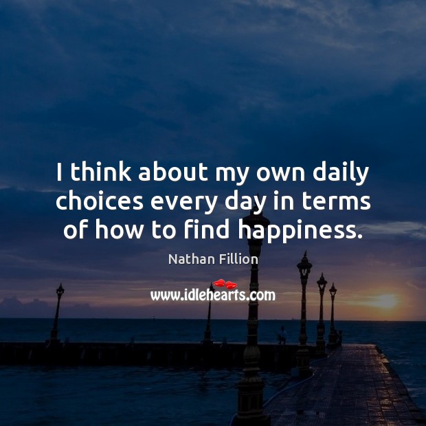 I think about my own daily choices every day in terms of how to find happiness. Image