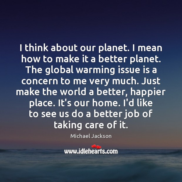 I think about our planet. I mean how to make it a Michael Jackson Picture Quote