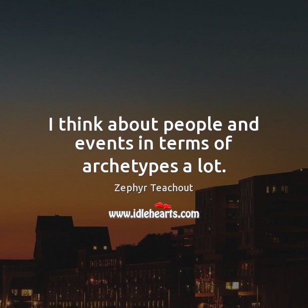 I think about people and events in terms of archetypes a lot. Zephyr Teachout Picture Quote