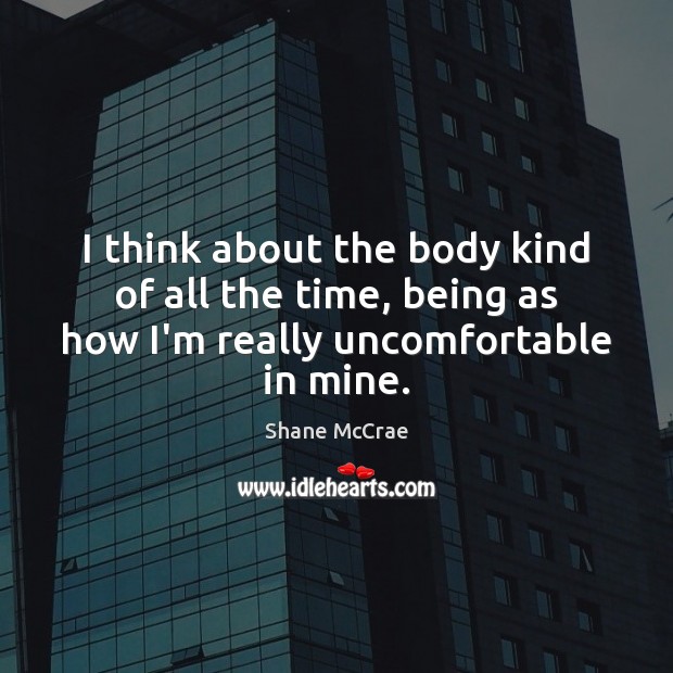 I think about the body kind of all the time, being as Shane McCrae Picture Quote