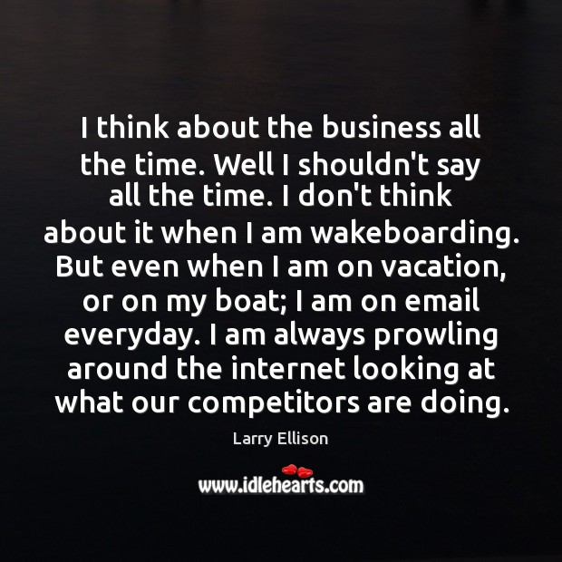 I think about the business all the time. Well I shouldn’t say Larry Ellison Picture Quote
