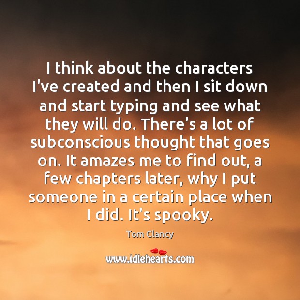 I think about the characters I’ve created and then I sit down Tom Clancy Picture Quote