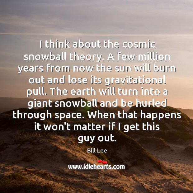 I think about the cosmic snowball theory. A few million years from Bill Lee Picture Quote