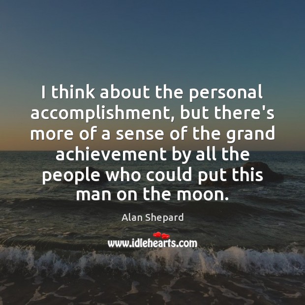 I think about the personal accomplishment, but there’s more of a sense Alan Shepard Picture Quote