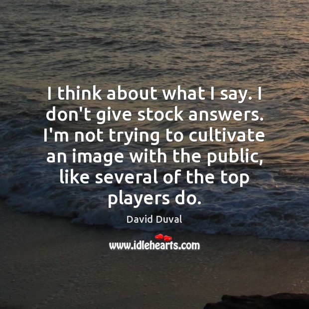 I think about what I say. I don’t give stock answers. I’m David Duval Picture Quote