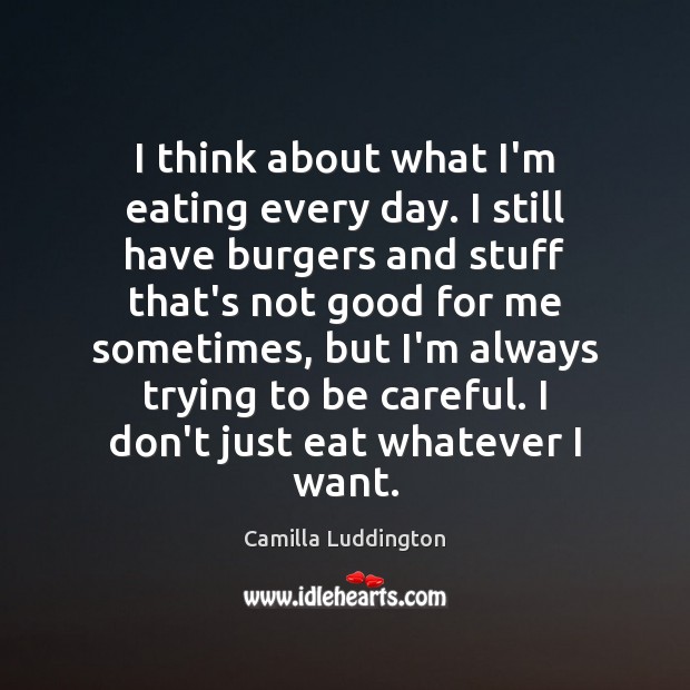 I think about what I’m eating every day. I still have burgers Camilla Luddington Picture Quote