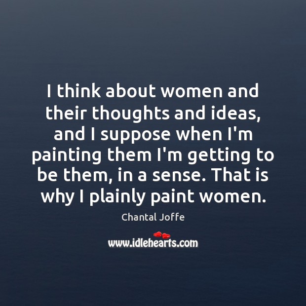 I think about women and their thoughts and ideas, and I suppose Chantal Joffe Picture Quote