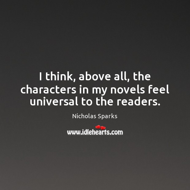 I think, above all, the characters in my novels feel universal to the readers. Nicholas Sparks Picture Quote