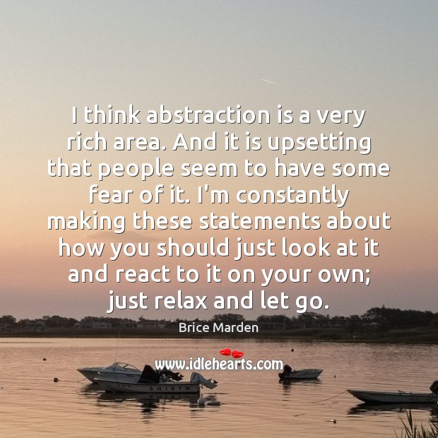 I think abstraction is a very rich area. And it is upsetting 