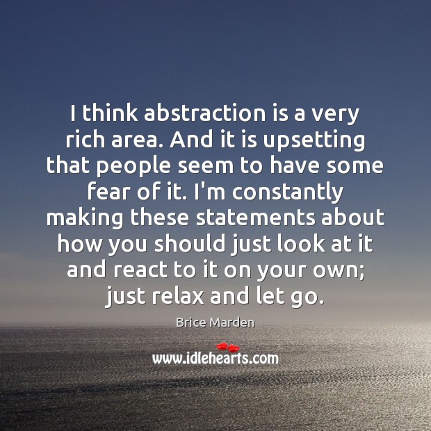 I think abstraction is a very rich area. And it is upsetting Brice Marden Picture Quote