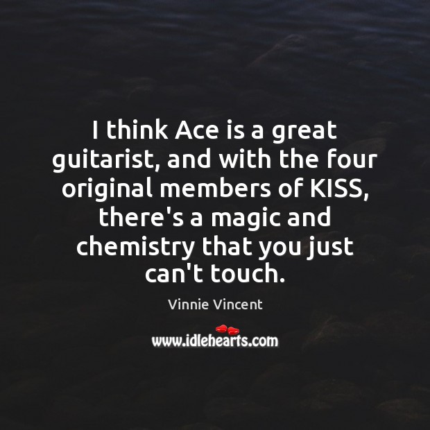 I think Ace is a great guitarist, and with the four original Vinnie Vincent Picture Quote