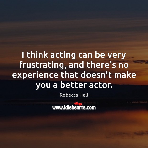 I think acting can be very frustrating, and there’s no experience that Rebecca Hall Picture Quote