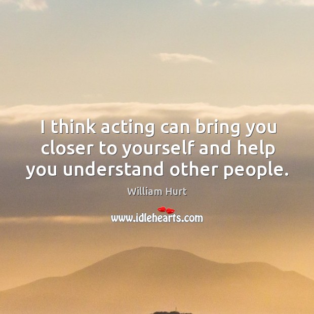 I think acting can bring you closer to yourself and help you understand other people. Image