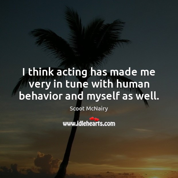 I think acting has made me very in tune with human behavior and myself as well. Scoot McNairy Picture Quote