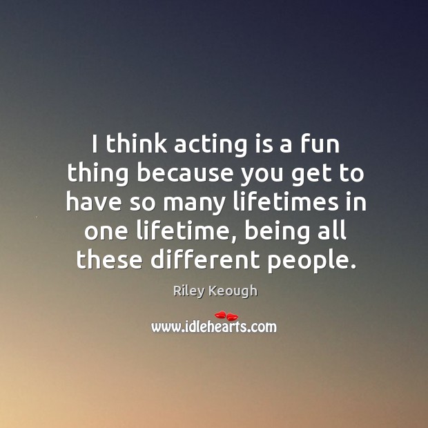 I think acting is a fun thing because you get to have Riley Keough Picture Quote