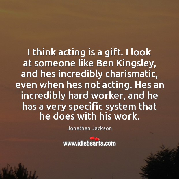 I think acting is a gift. I look at someone like Ben Jonathan Jackson Picture Quote