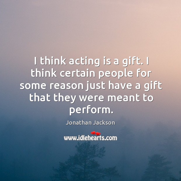 I think acting is a gift. I think certain people for some Jonathan Jackson Picture Quote