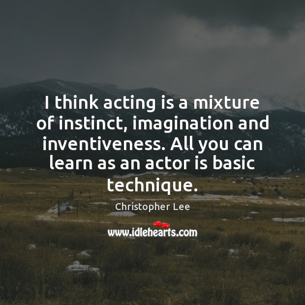 I think acting is a mixture of instinct, imagination and inventiveness. All Image